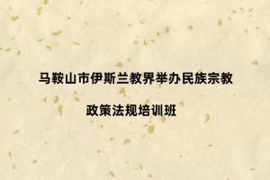 马鞍山市伊斯兰教界举办民族宗教政策法规培训班